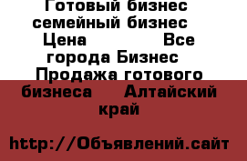 Готовый бизнес (семейный бизнес) › Цена ­ 10 000 - Все города Бизнес » Продажа готового бизнеса   . Алтайский край